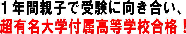 1年間親子で受験に向き合い、超有名大学付属高等学校合格!